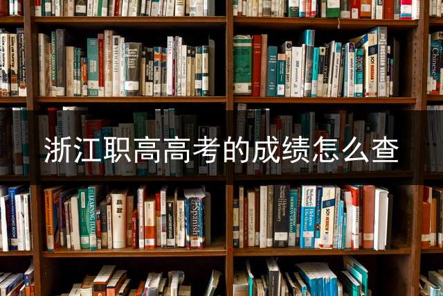 浙江职高高考的成绩怎么查？