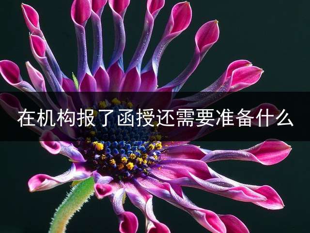 在机构报了函授还需要准备什么？