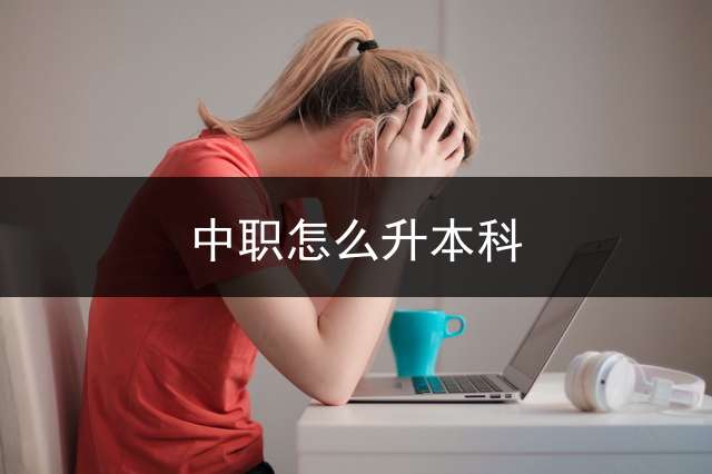中职怎么升本科？ (中专考本科都考什么科目？)