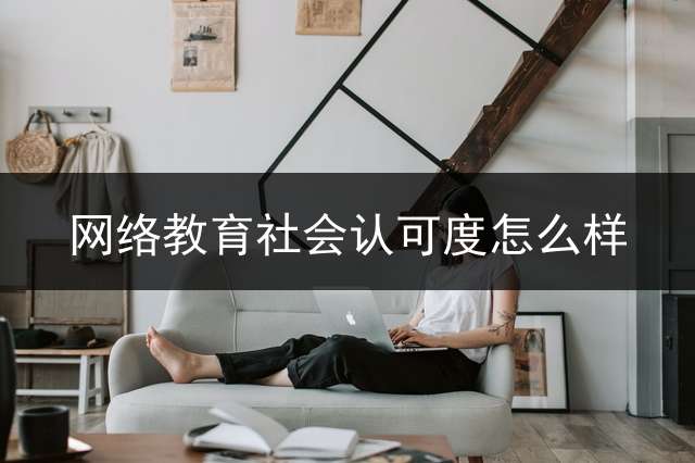 网络教育社会认可度怎么样？ 网络教育停招的原因？