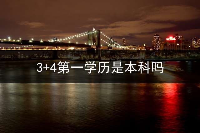 3+4第一学历是本科吗？
