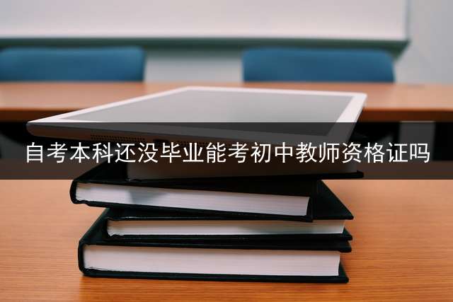 自考本科还没毕业能考初中教师资格证吗？ 自考本科，但没有学位证书，可以考中学教师资格证吗？