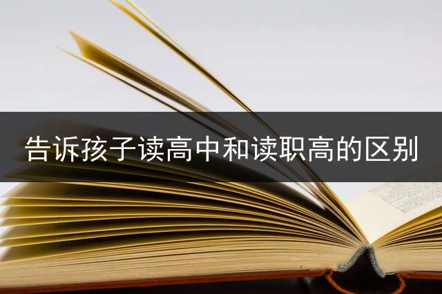 告诉孩子读高中和读职高的区别？