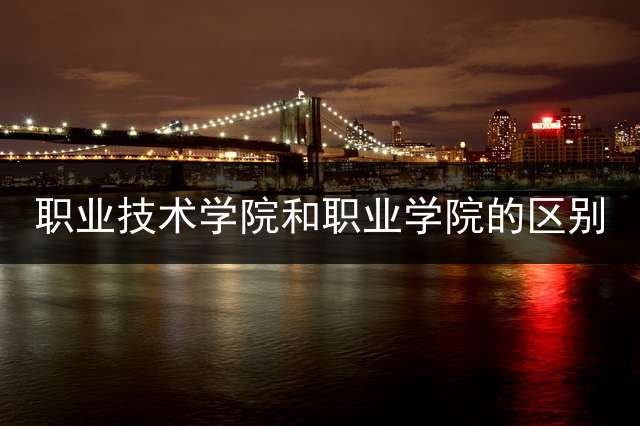 职业技术学院和职业学院的区别？ (职业学院和职业技术学院区别？)