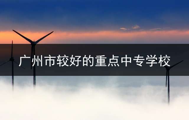 广州市较好的重点中专学校？