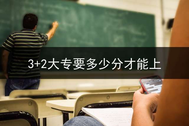 3+2大专要多少分才能上？