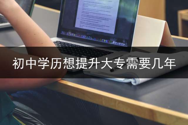 初中学历想提升大专需要几年？ (初中学历自考大专难吗？自考专科通过率高吗？)