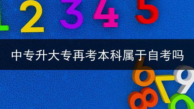 中专升大专再考本科属于自考吗？ 中职生升大学后学历属于？