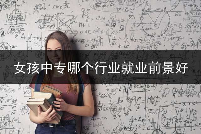 女孩中专哪个行业就业前景好？