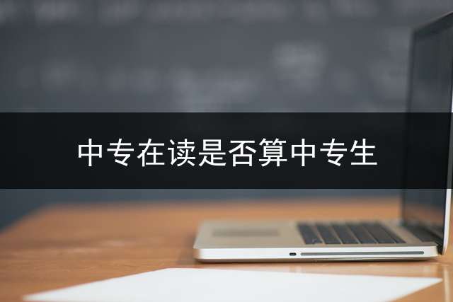 中专在读是否算中专生？ 中专没上完属于什么学历？