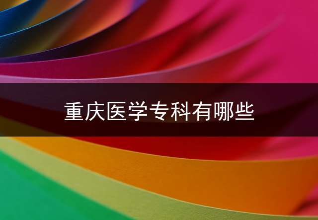 重庆医学专科有哪些？