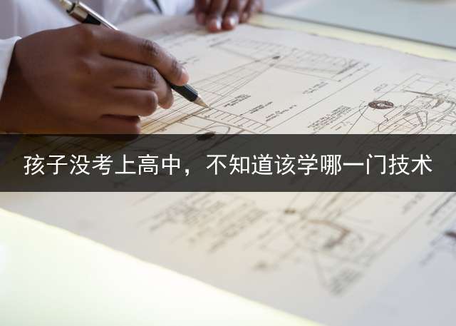 孩子没考上高中，不知道该学哪一门技术？