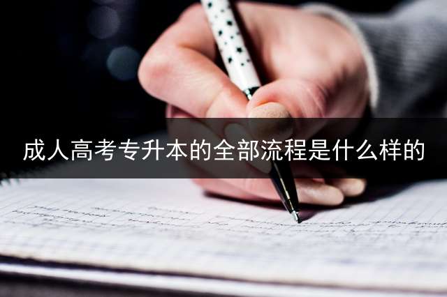 成人高考专升本的全部流程是什么样的？