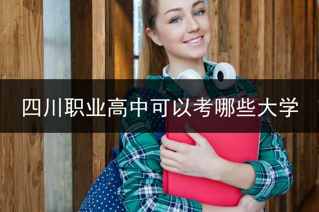 四川职业高中可以考哪些大学？