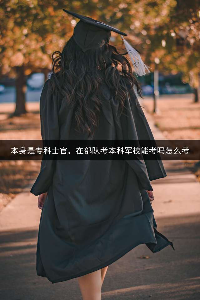 本身是专科士官，在部队考本科军校能考吗？怎么考？