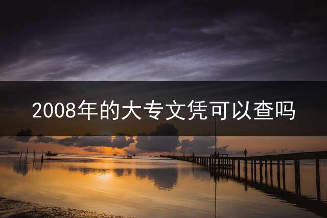2008年的大专文凭可以查吗?