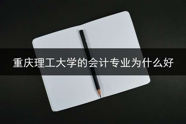 重庆理工大学的会计专业为什么好？