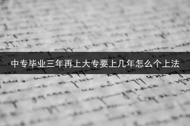 中专毕业三年再上大专要上几年？怎么个上法？