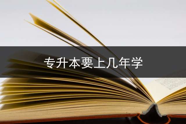 专升本要上几年学？