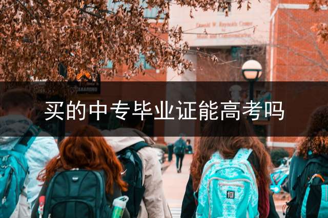 买的中专毕业证能高考吗？ (中专毕业证可以买到吗？)