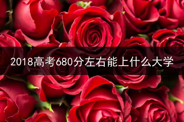 2018高考680分左右能上什么大学？
