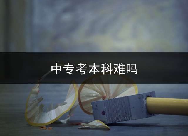 中专考本科难吗？