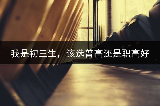 我是初三生，该选普高还是职高好？