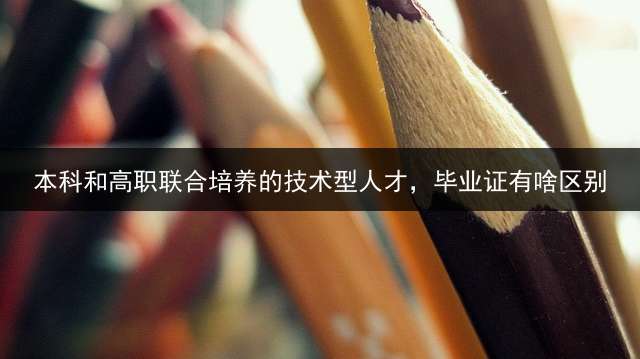 本科和高职联合培养的技术型人才，毕业证有啥区别？