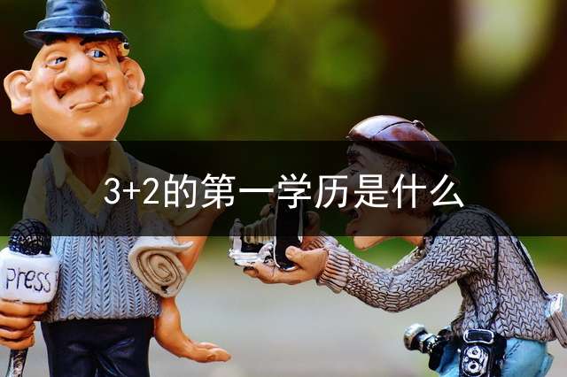 3+2的第一学历是什么？