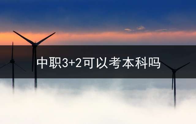 中职3+2可以考本科吗？