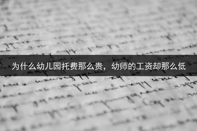 为什么幼儿园托费那么贵，幼师的工资却那么低？