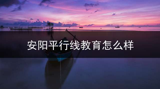 安阳平行线教育怎么样？