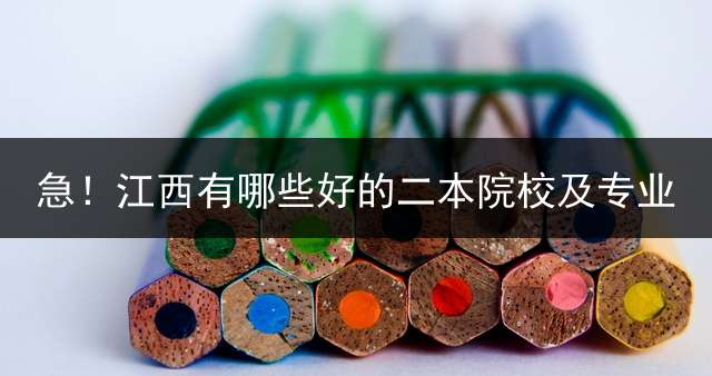 急！江西有哪些好的二本院校及专业？