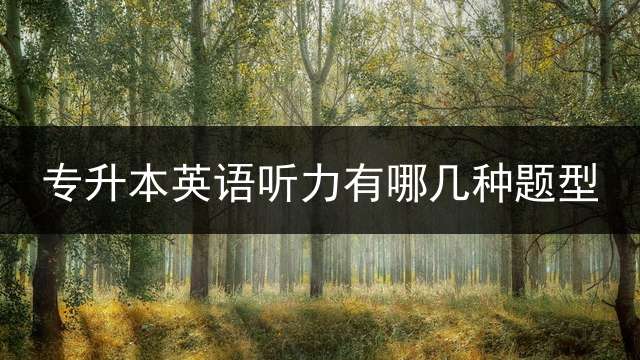 专升本英语听力有哪几种题型？
