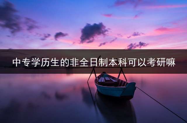 中专学历生的非全日制本科可以考研嘛？