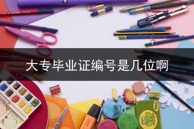 大专毕业证编号是几位啊？