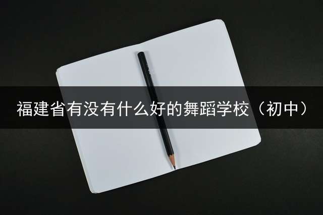 福建省有没有什么好的舞蹈学校（初中）？