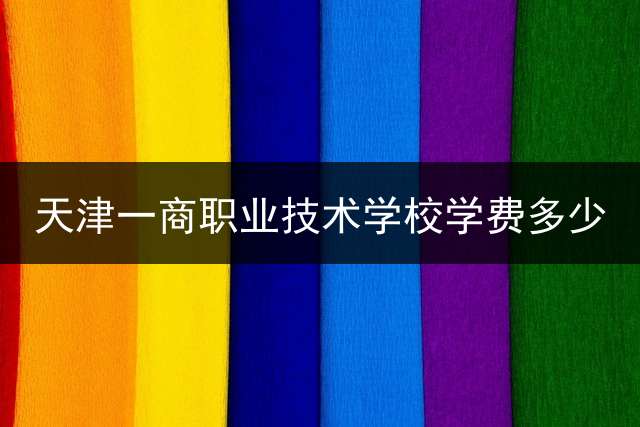天津一商职业技术学校学费多少？