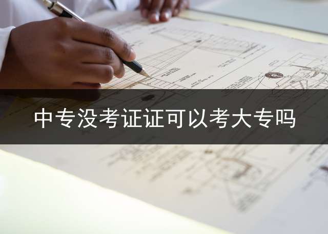 中专没考证证可以考大专吗？