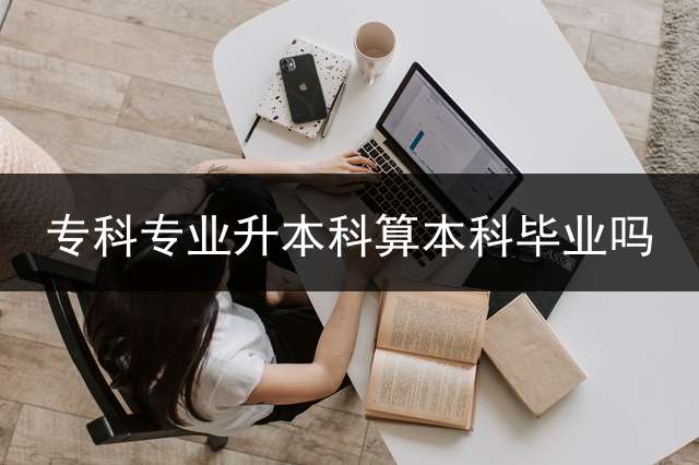 专科专业升本科算本科毕业吗？