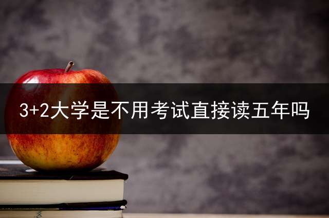 3+2大学是不用考试直接读五年吗？
