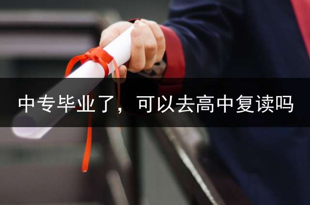 中专毕业了，可以去高中复读吗？