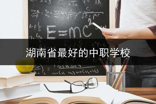 湖南省最好的中职学校？