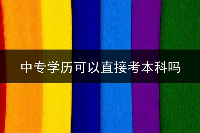 中专学历可以直接考本科吗？ (中专生自考主要有哪些科目？)
