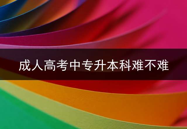 成人高考中专升本科难不难？