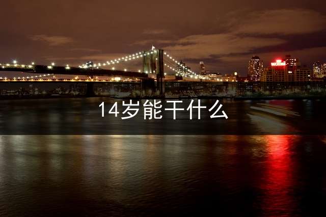 14岁能干什么？