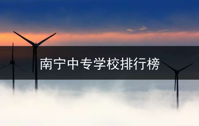 南宁中专学校排行榜？