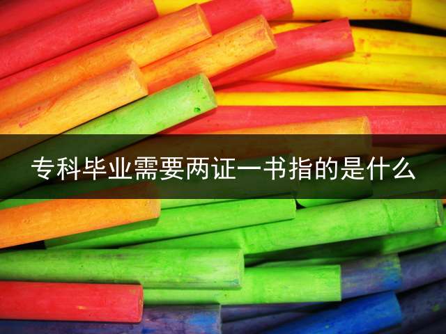 专科毕业需要两证一书指的是什么？