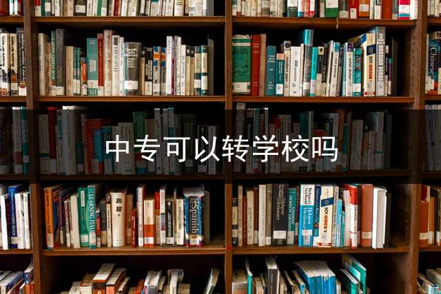 中专可以转学校吗？ 中专生可以转高中吗？