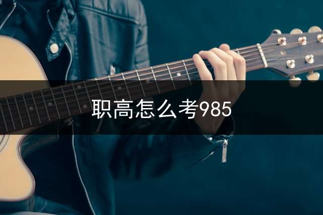 职高怎么考985？